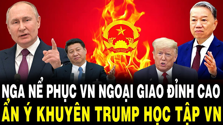 Nga NỂ PHỤC Chiến Lược Ngoại Giao ĐỈNH CAO Của VN, Ẩn Ý Khuyên Trump HỌC TẬP VN