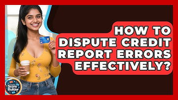 How To Dispute Credit Report Errors Effectively? - Student Score Builder