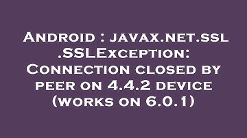 Android : javax.net.ssl.SSLException: Connection closed by peer on 4.4.2 device (works on 6.0.1)