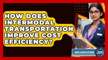 How Does Intermodal Transportation Improve Cost Efficiency? - Smart Logistics Network