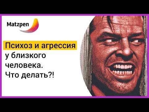 ► Что делать, если у близкого человека начались ПСИХОЗ и АГРЕССИЯ? | Мацпен