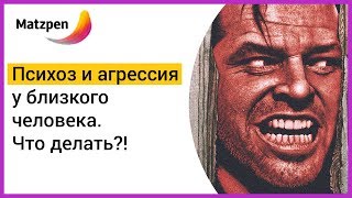 ► Что делать, если у близкого человека начались ПСИХОЗ и АГРЕССИЯ? | Мацпен