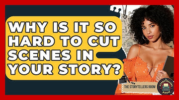 Why Is It So Hard To Cut Scenes In Your Story? - The Storytellers Room
