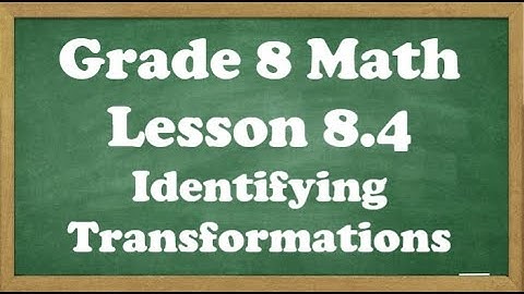 Grade 8 Math Lesson 8.4 Identifying Transformations