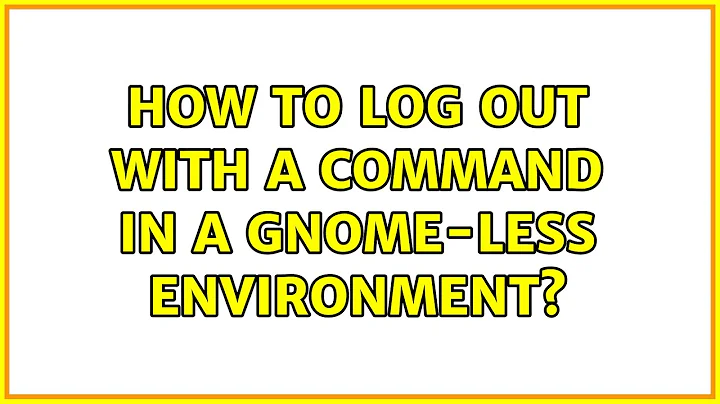 Ubuntu: How to log out with a command in a gnome-less environment? (3 Solutions!!)