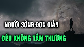 Những người sống đơn giản họ đều không phải người tầm thường | Ngẫm Plus