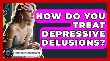 How Do You Treat Depressive Delusions? - Schizophrenia Support Network