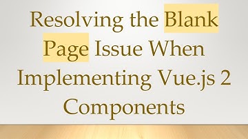 Resolving the Blank Page Issue When Implementing Vue.js 2 Components