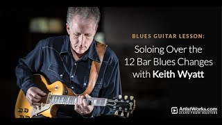 Blues Guitar Lesson: Soloing Over the 12 Bar Blues Changes with Keith Wyatt || ArtistWorks