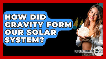 How Did Gravity Form Our Solar System? - Physics Frontier