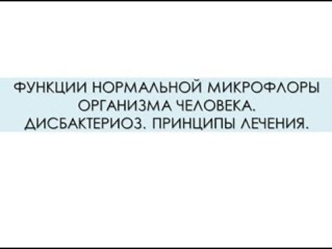 ФУНКЦИИ НОРМАЛЬНОЙ МИКРОФЛОРЫ ОРГАНИЗМА ЧЕЛОВЕКА. ДИСБАКТЕРИОЗ. ПРИНЦИПЫ ЛЕЧЕНИЯ.