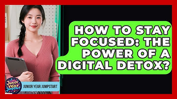 How To Stay Focused: The Power Of A Digital Detox? - Junior Year Jumpstart