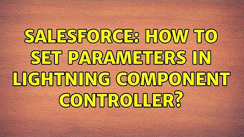 Salesforce: How to set Parameters in Lightning Component controller?