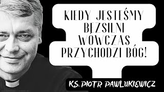 KIEDY JESTEŚMY BEZSILNI WÓWCZAS PRZYCHODZI BÓG! - Ks. Piotr Pawlukiewicz