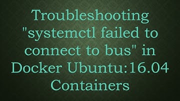 Troubleshooting "systemctl failed to connect to bus" in Docker Ubuntu:16.04 Containers