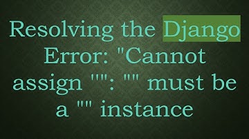 Resolving the Django Error: "Cannot assign 