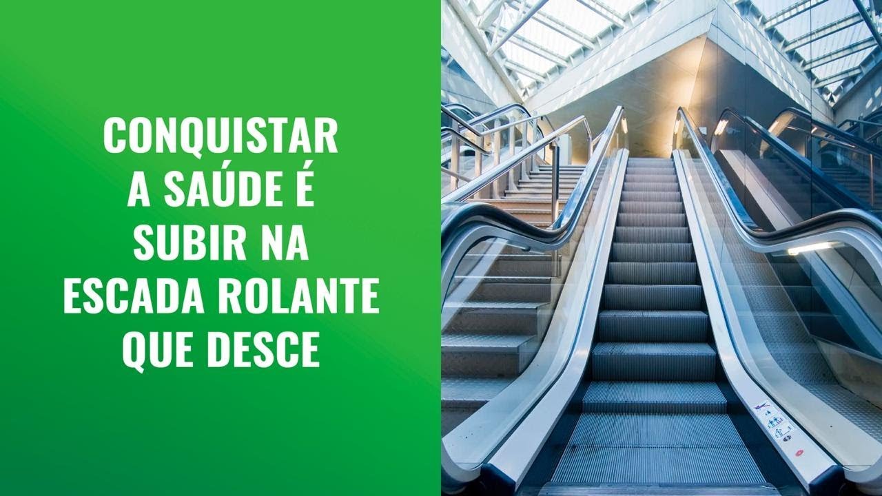 CONQUISTAR A SAÚDE É SUBIR NA ESCADA ROLANTE QUE DESCE
