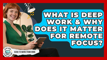 What Is Deep Work & Why Does It Matter For Remote Focus? - Guide To Work From Home