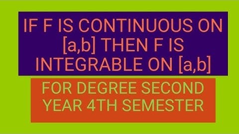 IF F IS CONTINUOUS ON [a,b] THEN F IS INTEGRABLE ON [a,b]