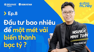 Đầu tư bao nhiêu để một mét vải biến thành bạc tỷ - NTK Nguyễn Minh Tuấn | Extra Money EP 8