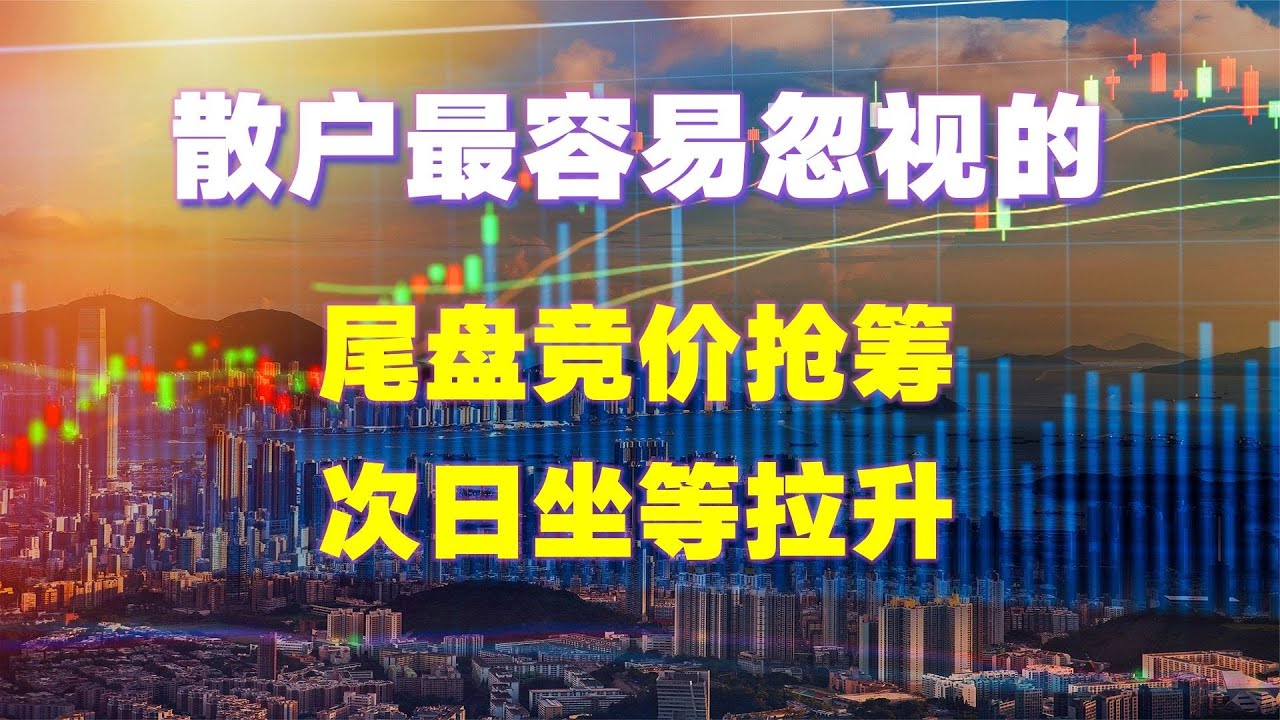 散户容易忽视的三分钟，尾盘集合竞价！这些细节决定次日涨跌！