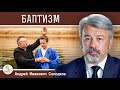 БАПТИЗМ.  Все ли верующие христиане - Церковь ?  Андрей Иванович Солодков