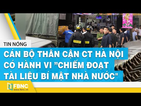 Cán bộ thân cận Chủ tịch HN Nguyễn Đức Chung có hành vi "chiếm đoạt tài liệu bí mật nhà nước"| FBNC