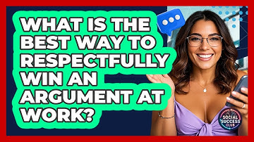 What Is The Best Way To Respectfully Win An Argument At Work? - Social Success Club