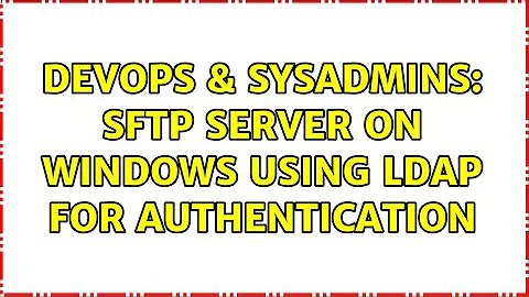 DevOps & SysAdmins: SFTP server on Windows using LDAP for authentication (3 Solutions!!)