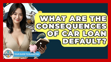 What Are The Consequences Of Car Loan Default? - Your Guide to Budgeting