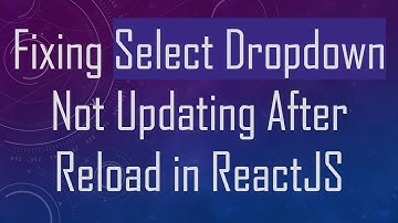 Fixing Select Dropdown Not Updating After Reload in ReactJS