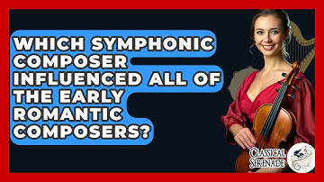 Which Symphonic Composer Influenced All Of The Early Romantic Composers? - Classical Serenade