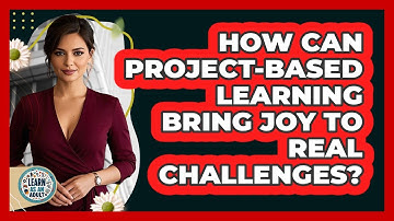 How Can Project-Based Learning Bring Joy To Real Challenges? - Learn As An Adult