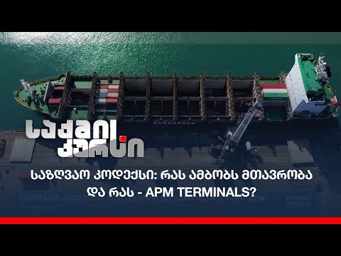 საზღვაო კოდექსი: რას ამბობს მთავრობა და რას - APM Terminals?