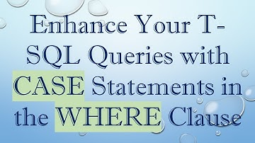 Enhance Your T-SQL Queries with CASE Statements in the WHERE Clause