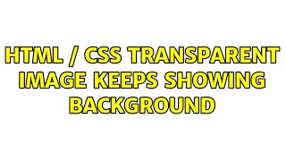 HTML / CSS Transparent Image Keeps showing background (2 Solutions!!)