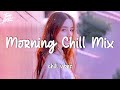 Relaxing morning songs  Morning vibes chill mix music morning