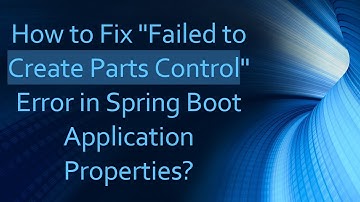 How to Fix "Failed to Create Parts Control" Error in Spring Boot Application Properties?