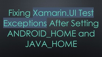 Fixing Xamarin.UI Test Exceptions After Setting ANDROID_HOME and JAVA_HOME