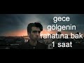 Gece Gölgenin Rahatına Bak 1 Saat Version 2