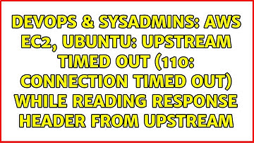 AWS EC2, Ubuntu: upstream timed out (110: Connection timed out) while reading response header...
