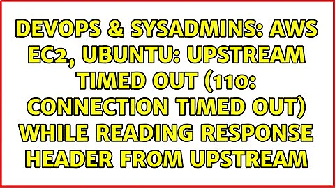 AWS EC2, Ubuntu: upstream timed out (110: Connection timed out) while reading response header...