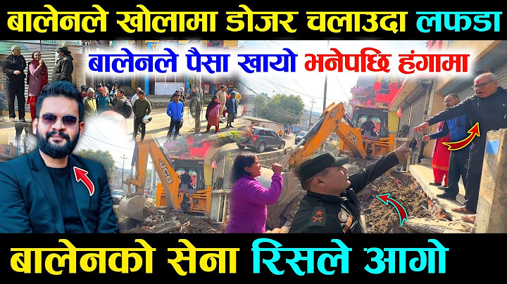 बालेनले सामाखुसी खोलामा डोजर चलाउदा लफडा, Balen ले पैसा खायो भनेपछि नगर प्रहरी रिसले आगो भयो हंगामा