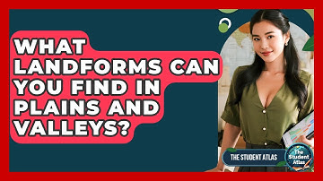 What Landforms Can You Find In Plains And Valleys? - The Student Atlas