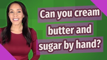 Can you cream butter and sugar by hand?