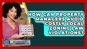 How Can Property Managers Avoid Costly Local Zoning Law Violations? - Mastering Property Management