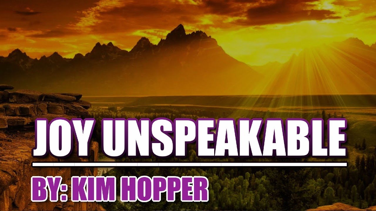 Joy Unspeakable - By Kim Hopper //Lyrics// Joy Unspeakable - By Kim Hopper //Lyrics//