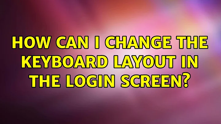 Ubuntu: How can I change the keyboard layout in the login screen? (2 Solutions!!)