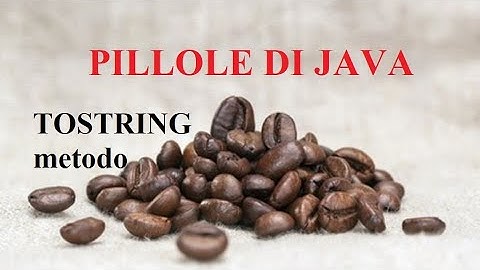 toString - PILLOLE DI JAVA - TUTORIAL PRATICO PER INIZIARE