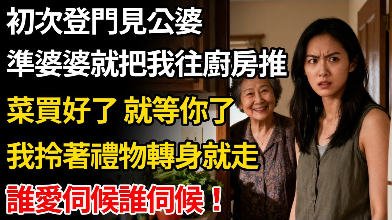 初次登門見公婆，準婆婆就把我推進廚房做飯：菜買好了，就等你了，我拎著禮物轉身就走：誰愛伺候誰伺候！